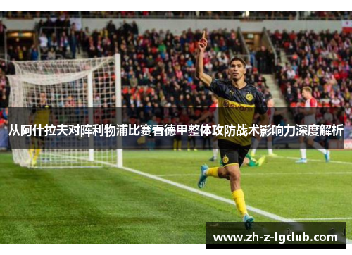 从阿什拉夫对阵利物浦比赛看德甲整体攻防战术影响力深度解析