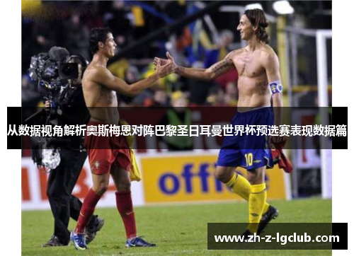 从数据视角解析奥斯梅恩对阵巴黎圣日耳曼世界杯预选赛表现数据篇