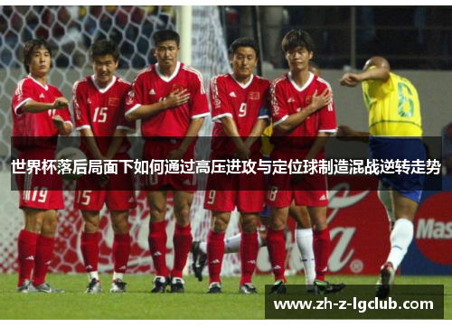 世界杯落后局面下如何通过高压进攻与定位球制造混战逆转走势