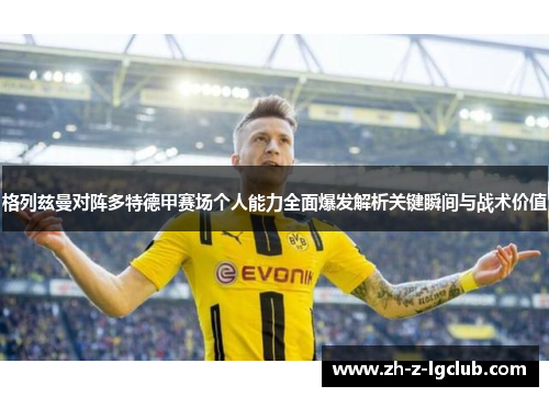 格列兹曼对阵多特德甲赛场个人能力全面爆发解析关键瞬间与战术价值
