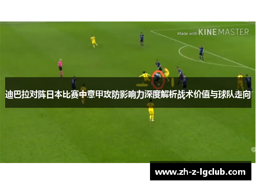 迪巴拉对阵日本比赛中意甲攻防影响力深度解析战术价值与球队走向