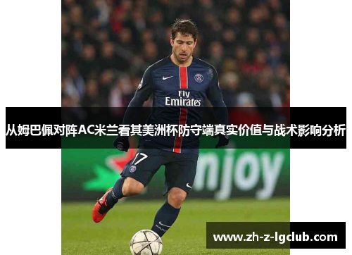 从姆巴佩对阵AC米兰看其美洲杯防守端真实价值与战术影响分析