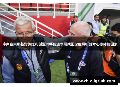 库卢塞夫斯基对阵比利时亚洲杯低迷表现成因深度解析战术心态体能因素