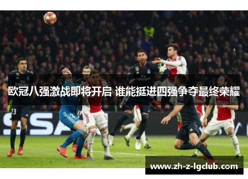 欧冠八强激战即将开启 谁能挺进四强争夺最终荣耀