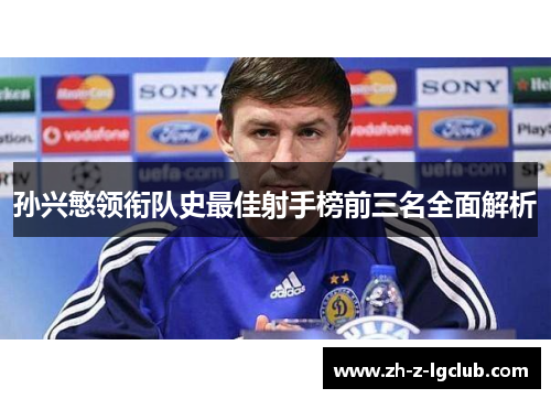 孙兴慜领衔队史最佳射手榜前三名全面解析