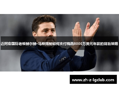 迈阿密国际老板赫尔赫·马斯揭秘如何支付梅西8000万美元年薪的背后策略 迈阿密国际老板赫尔赫·马斯揭秘如何支付梅西8000万美元年薪的背后策略