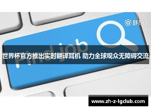 世界杯官方推出实时翻译耳机 助力全球观众无障碍交流