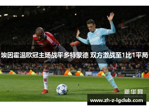 埃因霍温欧冠主场战平多特蒙德 双方激战至1比1平局