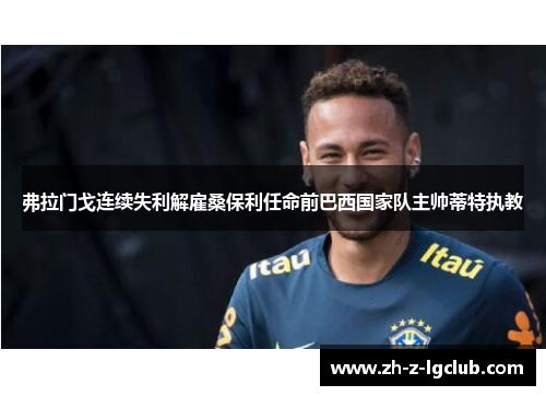 弗拉门戈连续失利解雇桑保利任命前巴西国家队主帅蒂特执教