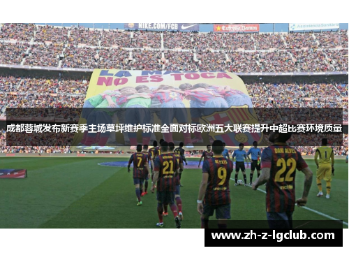 成都蓉城发布新赛季主场草坪维护标准全面对标欧洲五大联赛提升中超比赛环境质量 成都蓉城发布新赛季主场草坪维护标准全面对标欧洲五大联赛提升中超比赛环境质量