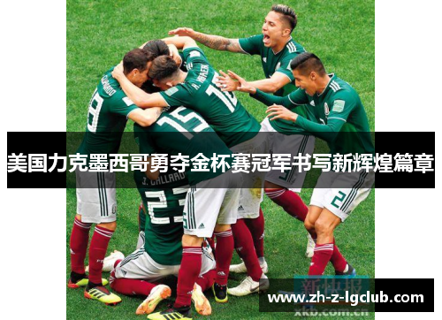 美国力克墨西哥勇夺金杯赛冠军书写新辉煌篇章