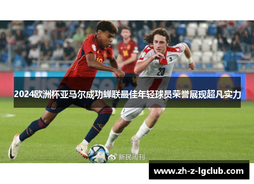 2024欧洲杯亚马尔成功蝉联最佳年轻球员荣誉展现超凡实力
