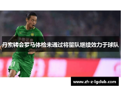 丹索转会罗马体检未通过将留队继续效力于球队