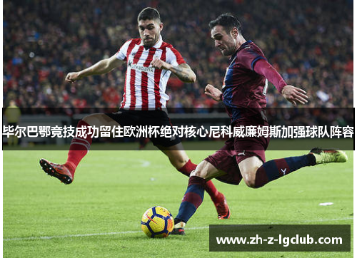 毕尔巴鄂竞技成功留住欧洲杯绝对核心尼科威廉姆斯加强球队阵容