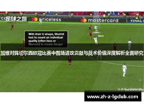 加维对阵切尔西欧冠比赛中前场进攻贡献与战术价值深度解析全面研究 加维对阵切尔西欧冠比赛中前场进攻贡献与战术价值深度解析全面研究