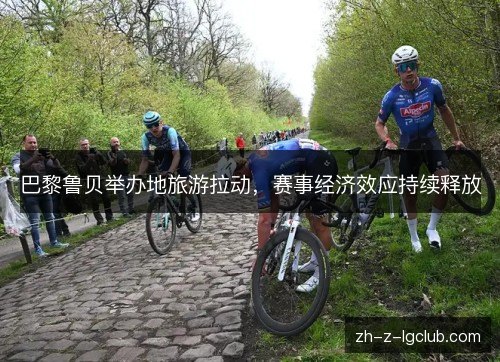 巴黎鲁贝举办地旅游拉动，赛事经济效应持续释放